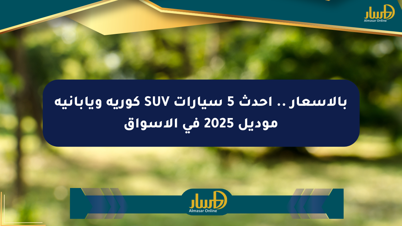 بالأسعار .. أحدث 5 سيارات SUV كورية ويابانية موديل 2025 في الأسواق